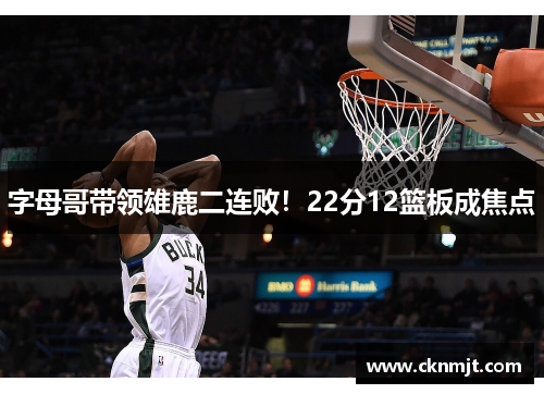 字母哥带领雄鹿二连败！22分12篮板成焦点